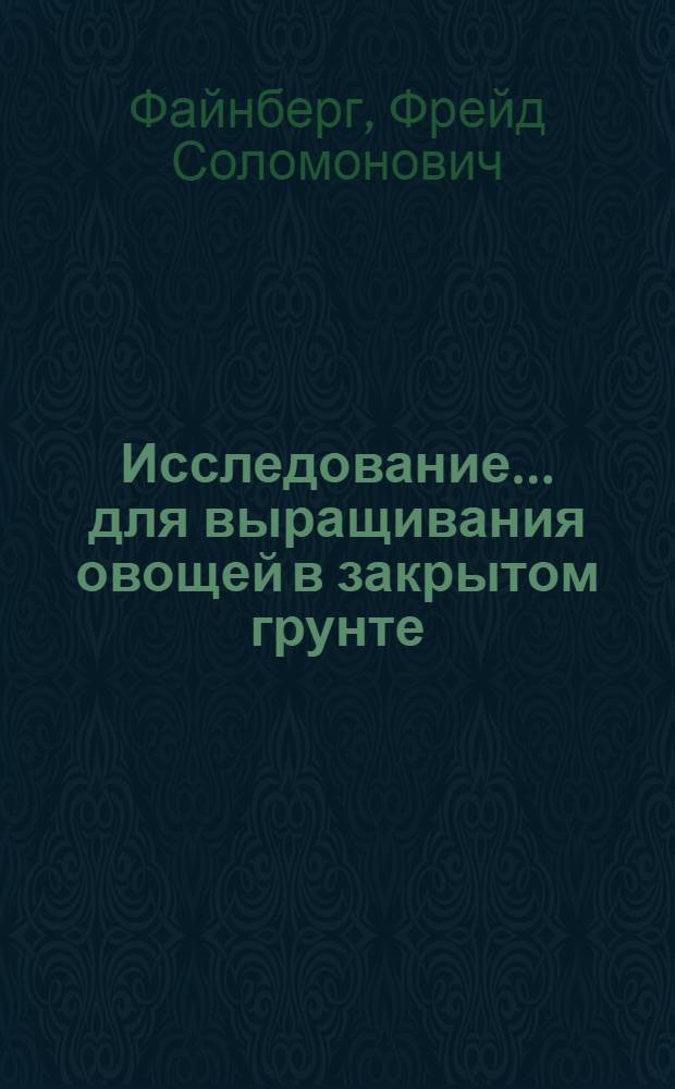 Исследование... для выращивания овощей в закрытом грунте : (В помощь рабочему)