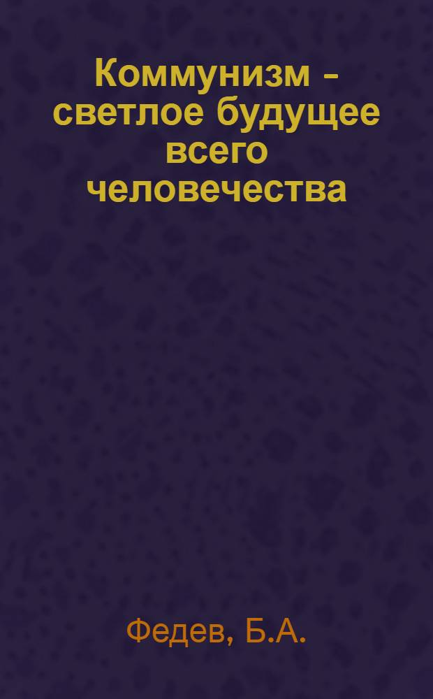 Коммунизм - светлое будущее всего человечества