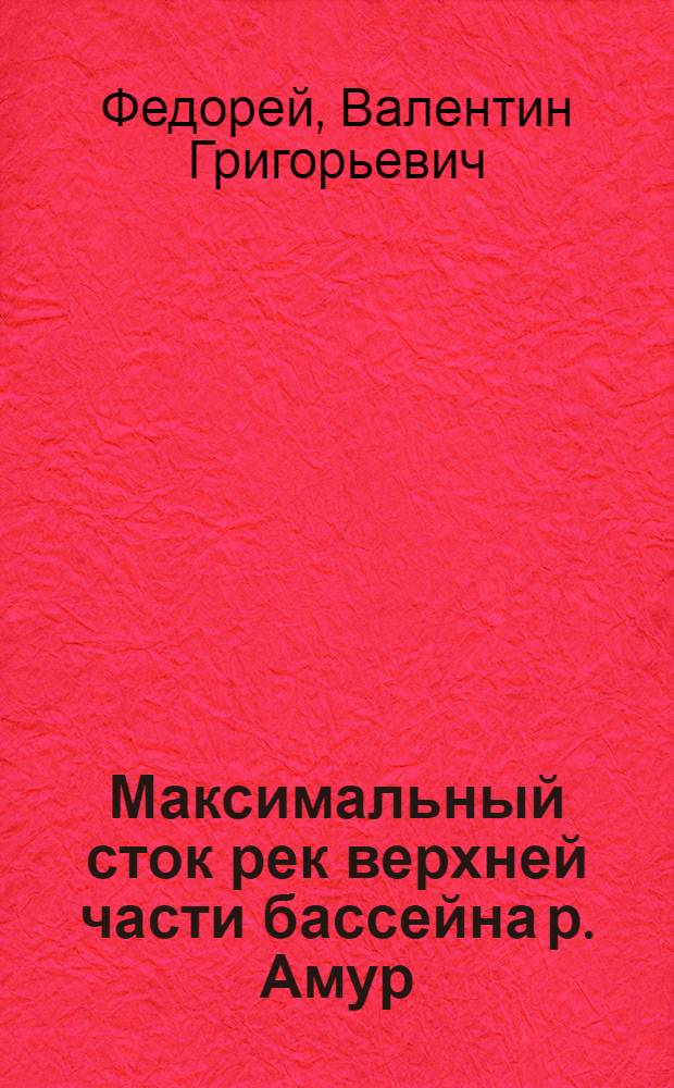 Максимальный сток рек верхней части бассейна р. Амур : Автореферат дис. на соискание учен. степени кандидата техн. наук
