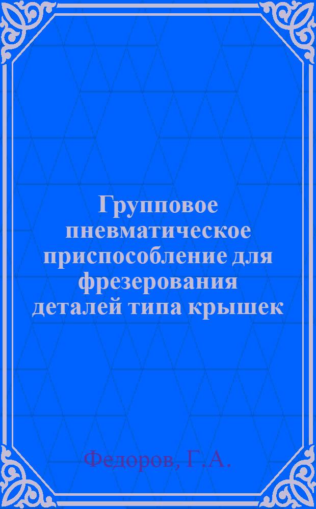 Групповое пневматическое приспособление для фрезерования деталей типа крышек