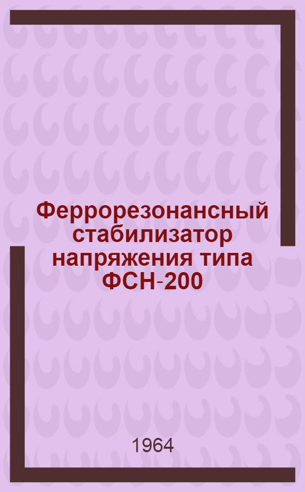 Феррорезонансный стабилизатор напряжения типа ФСН-200 : Краткое описание и инструкция