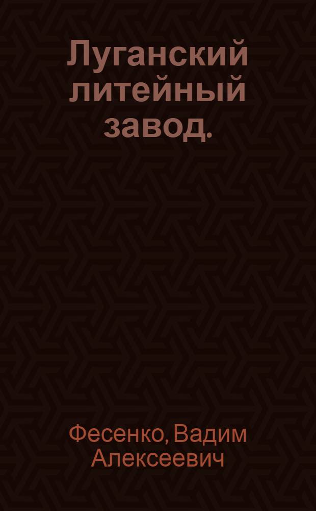 Луганский литейный завод. (1795-1887 гг.) : Автореферат дис. на соискание учен. степени кандидата ист. наук