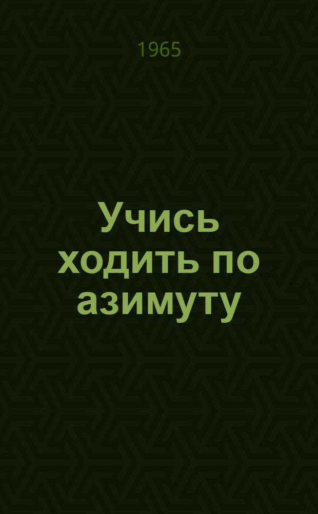 Учись ходить по азимуту : (Игры и соревнования с компасом по местности)