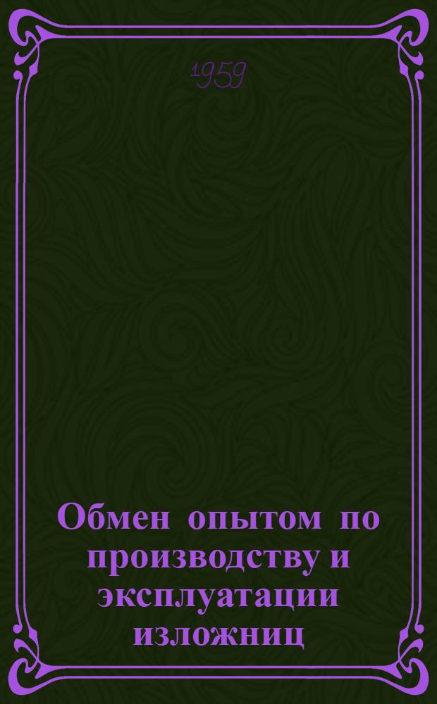 Обмен опытом по производству и эксплуатации изложниц : (По материалам межзаводской школы, провед. в г. Свердловске в мае 1959 г.)