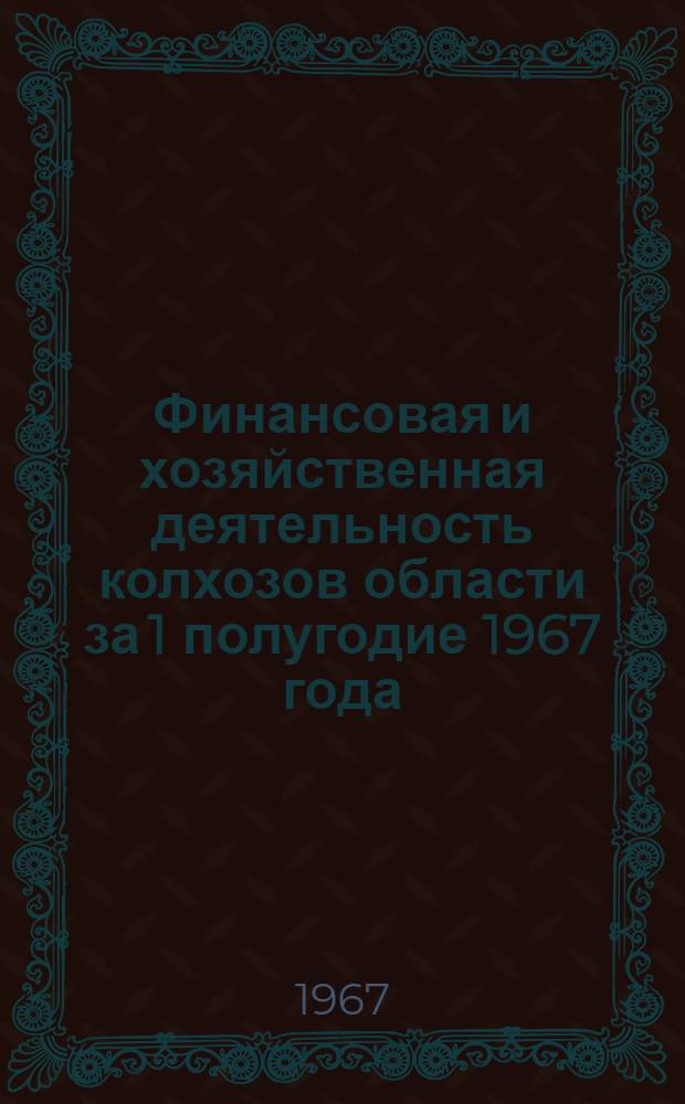 Финансовая и хозяйственная деятельность колхозов области за 1 полугодие 1967 года