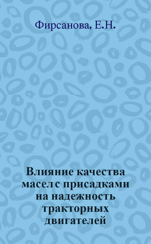 Влияние качества масел с присадками на надежность тракторных двигателей : Тезисы доклада канд. техн. наук Е.Н. Фирсановой на Второй науч. конференции по повышению долговечности и надежности тракторных двигателей. (30 июня - 3 июля 1964 г.)