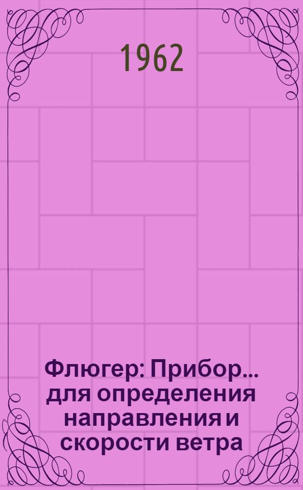 Флюгер : Прибор... для определения направления и скорости ветра : Описание и правила эксплуатации