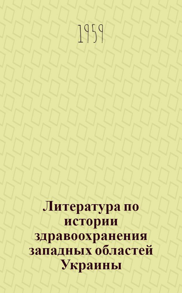 Литература по истории здравоохранения западных областей Украины : (К 20-летию их воссоединения с Украиной 1 ноября 1939 г.)