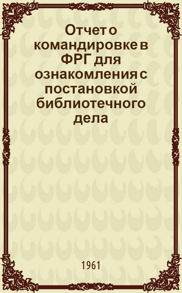 Отчет о командировке в ФРГ [для ознакомления с постановкой библиотечного дела]