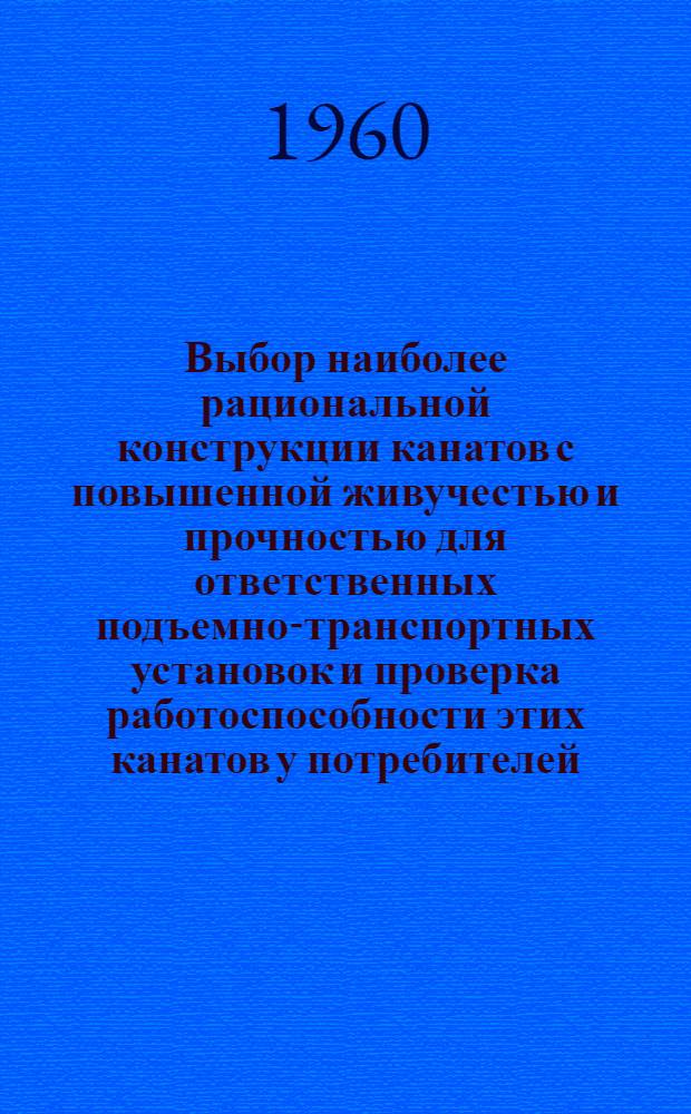 Выбор наиболее рациональной конструкции канатов с повышенной живучестью и прочностью для ответственных подъемно-транспортных установок и проверка работоспособности этих канатов у потребителей : Магнитогорский калибровочный завод