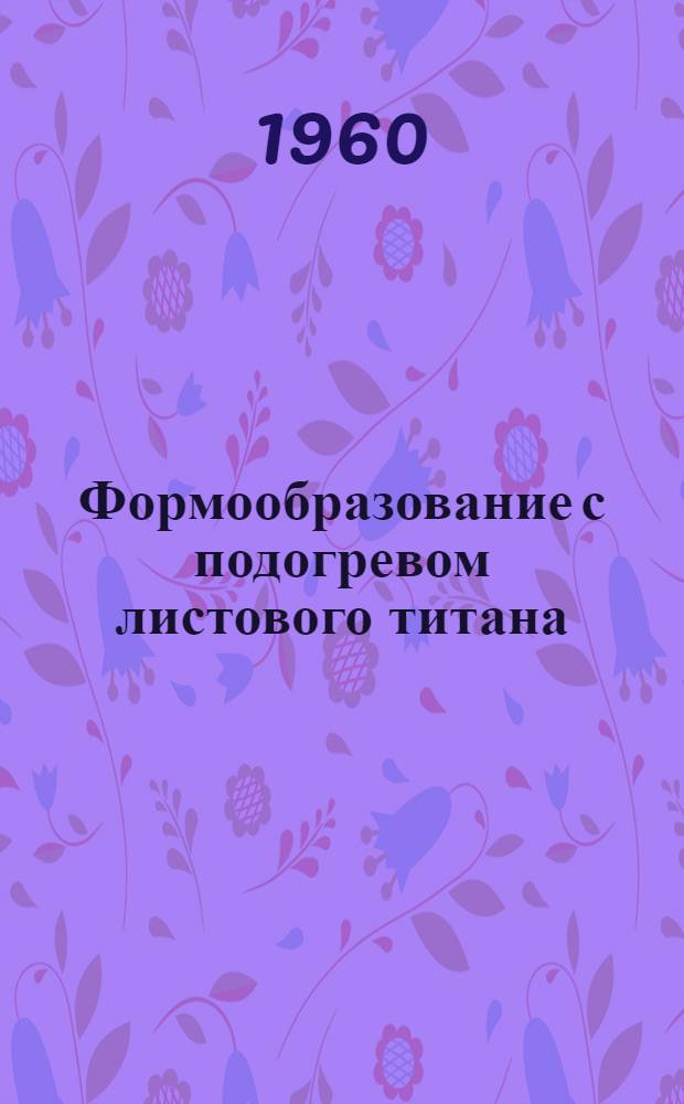 Формообразование с подогревом листового титана : "Metal progress", 1959, vol. 76, № 4, pp. 97-99