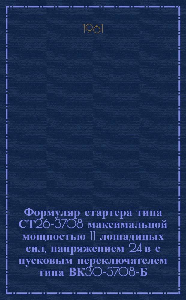 Формуляр стартера типа СТ26-3708 максимальной мощностью 11 лошадиных сил, напряжением 24 в с пусковым переключателем типа ВК30-3708-Б