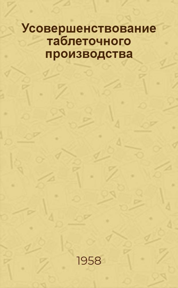 Усовершенствование таблеточного производства : (Хим.-фармацевт. завод № 19)