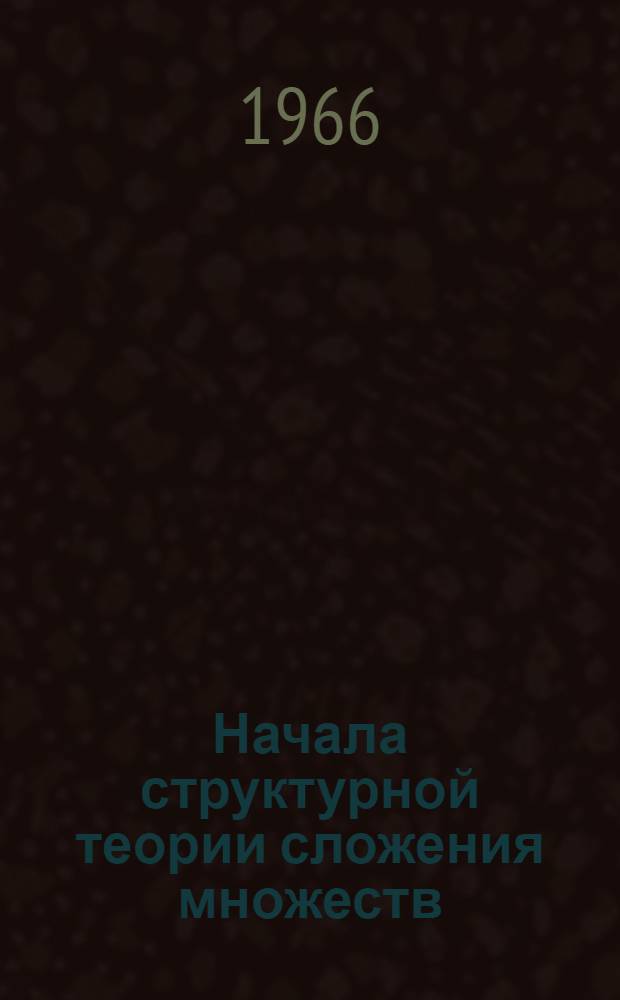 Начала структурной теории сложения множеств : Учеб. пособие для студентов старших курсов и аспирантов ун-тов и пед. ин-тов