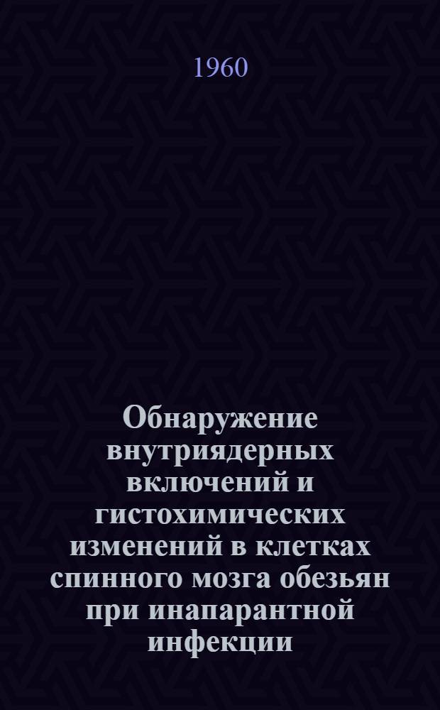Обнаружение внутриядерных включений и гистохимических изменений в клетках спинного мозга обезьян при инапарантной инфекции, вызванной аттенуированными штаммами вируса полиомиелита А. Б. Сэбина