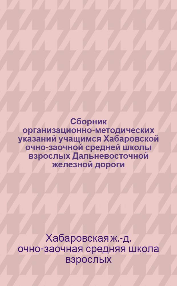 Сборник организационно-методических указаний учащимся Хабаровской очно-заочной средней школы взрослых Дальневосточной железной дороги