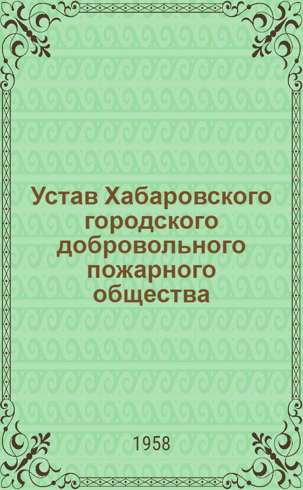 Устав Хабаровского городского добровольного пожарного общества : Утв. 26 VIII 1958 г.