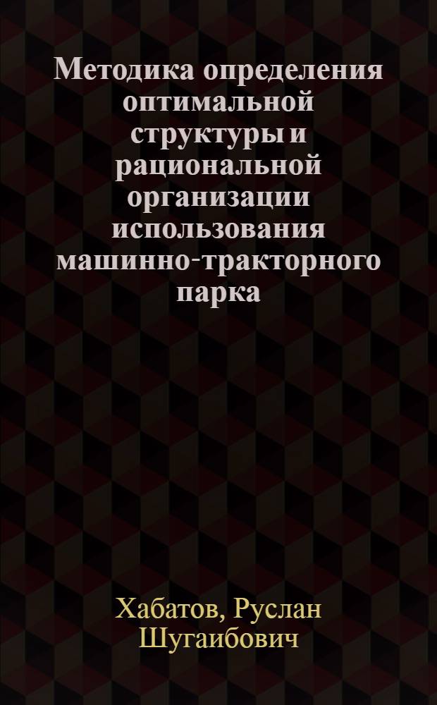 Методика определения оптимальной структуры и рациональной организации использования машинно-тракторного парка : Науч. отчет..