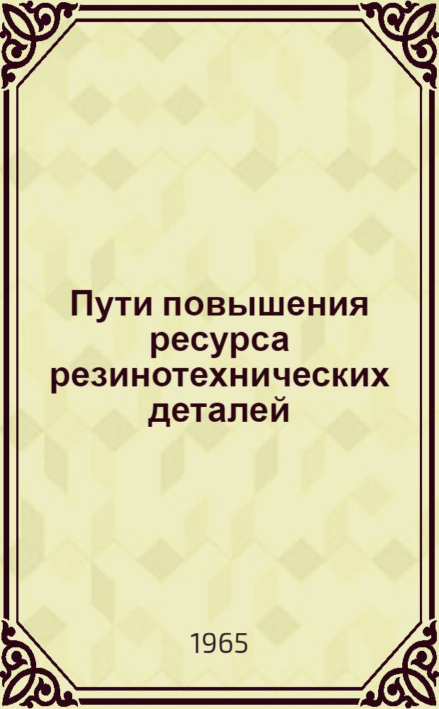 Пути повышения ресурса резинотехнических деталей : Тезисы доклада инж. Г.М. Хазанова