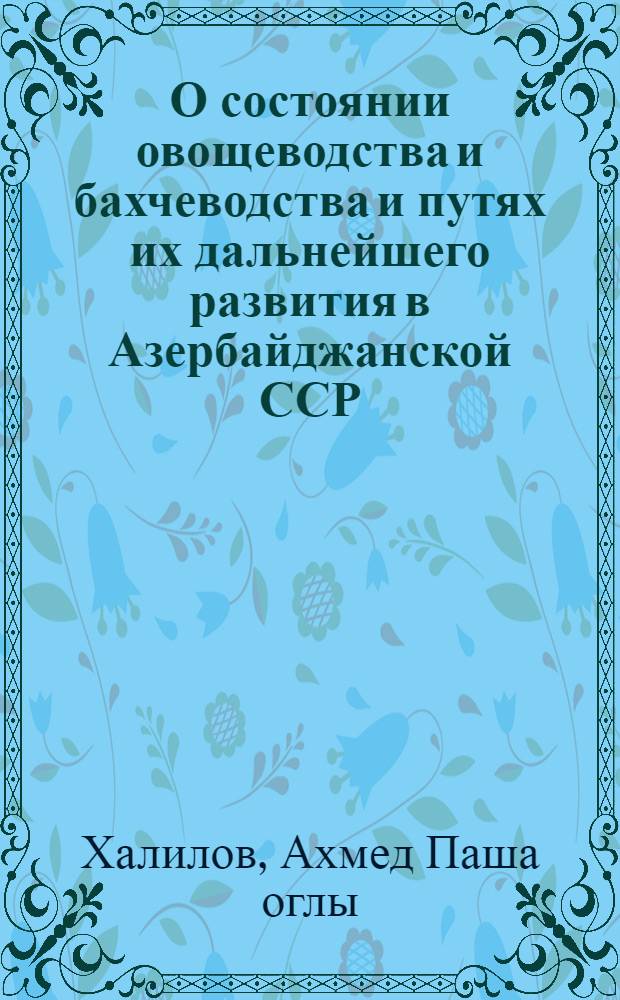 О состоянии овощеводства и бахчеводства и путях их дальнейшего развития в Азербайджанской ССР, в увязке с вопросами химизации и механизации сельского хозяйства : Автореферат дис. на соискание учен. степени д-ра с.-х. наук