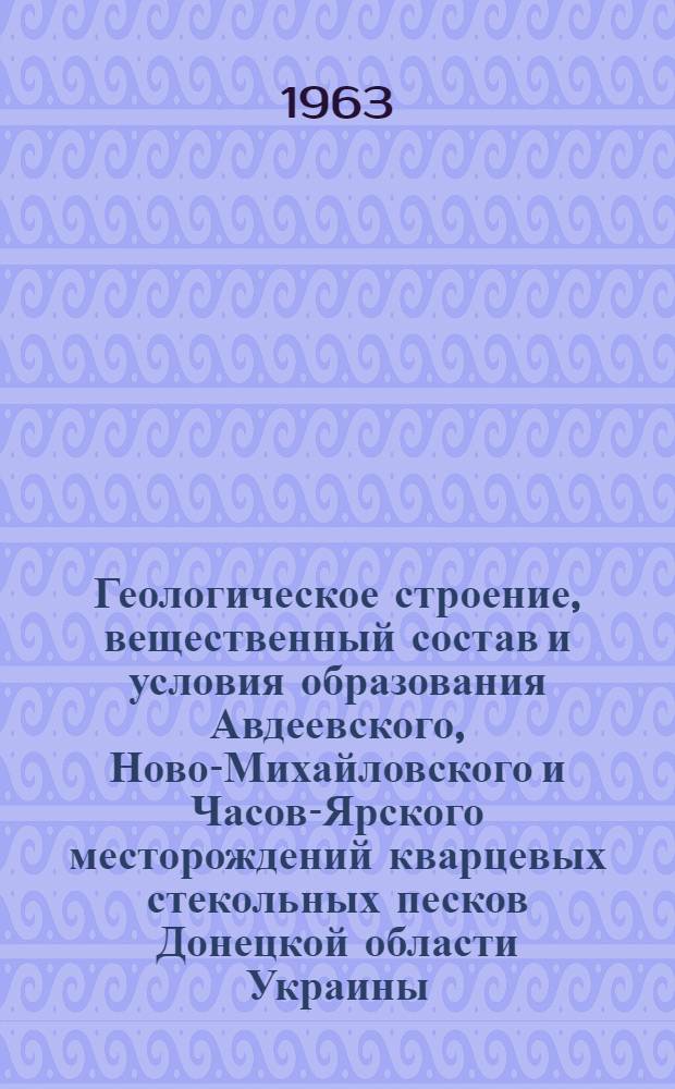 Геологическое строение, вещественный состав и условия образования Авдеевского, Ново-Михайловского и Часов-Ярского месторождений кварцевых стекольных песков Донецкой области Украины (Донбасс) : Автореферат дис. на соискание учен. степени кандидата геол.-минерал. наук
