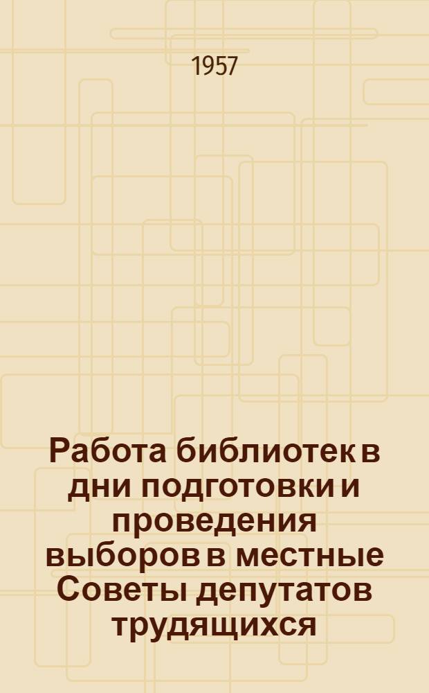 Работа библиотек в дни подготовки и проведения выборов в местные Советы депутатов трудящихся : (Инструктивно-метод. письмо)