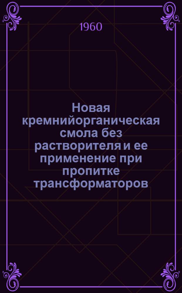 Новая кремнийорганическая смола без растворителя и ее применение при пропитке трансформаторов : Доклад на 2 ежегодной Нац. конференции США по применению электр. изоляции
