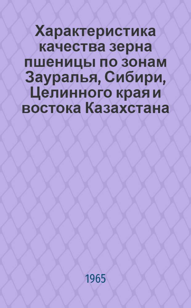Характеристика качества зерна пшеницы по зонам Зауралья, Сибири, Целинного края и востока Казахстана (урожая 1964 г.)