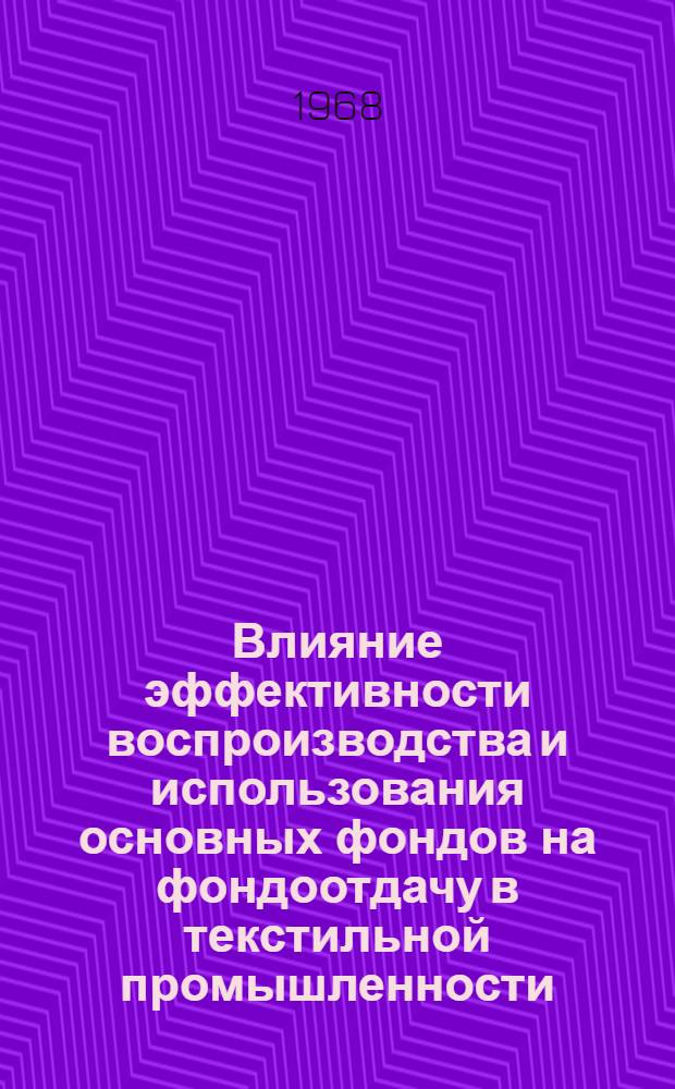 Влияние эффективности воспроизводства и использования основных фондов на фондоотдачу в текстильной промышленности : Автореферат дис. на соискание учен. степени канд. экон. наук : (594)