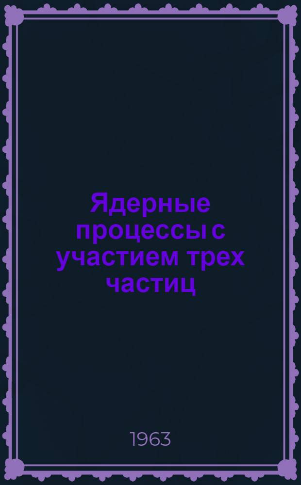 Ядерные процессы с участием трех частиц : Автореферат дис. на соискание учен. степени кандидата физ.-мат. наук