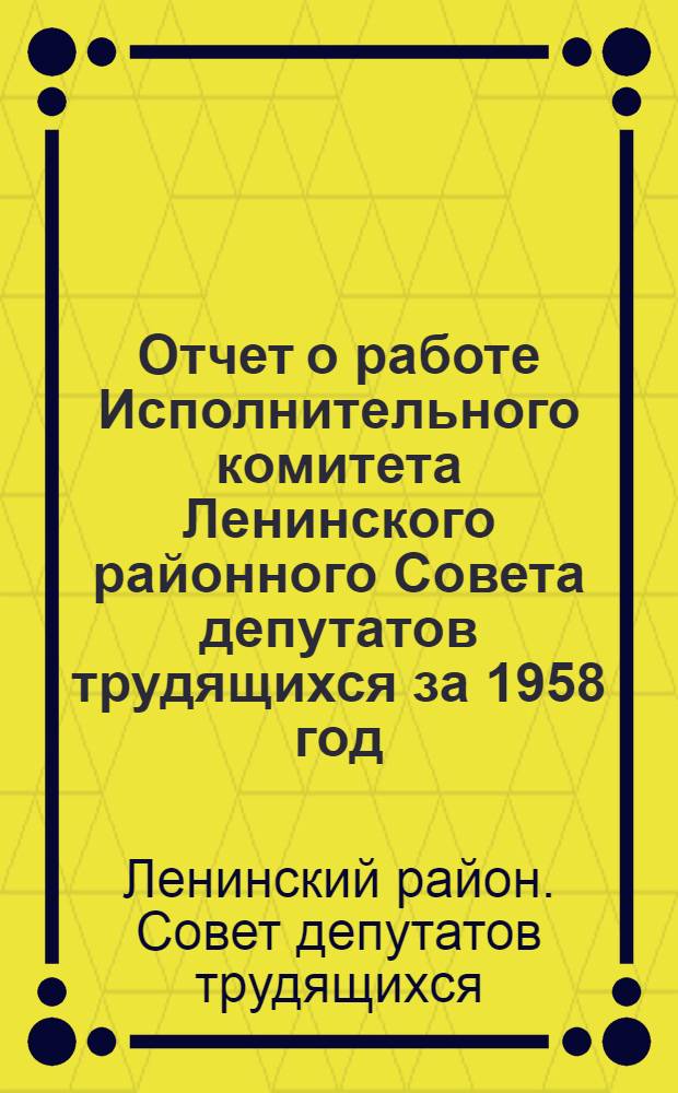 Отчет о работе Исполнительного комитета Ленинского районного Совета депутатов трудящихся за 1958 год