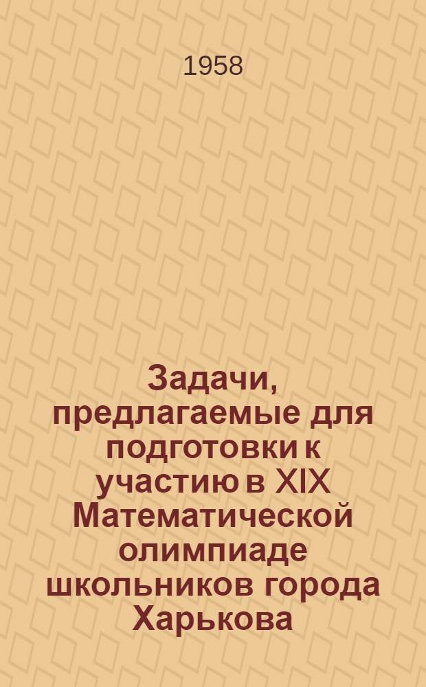 Задачи, предлагаемые для подготовки к участию в XIX Математической олимпиаде школьников города Харькова