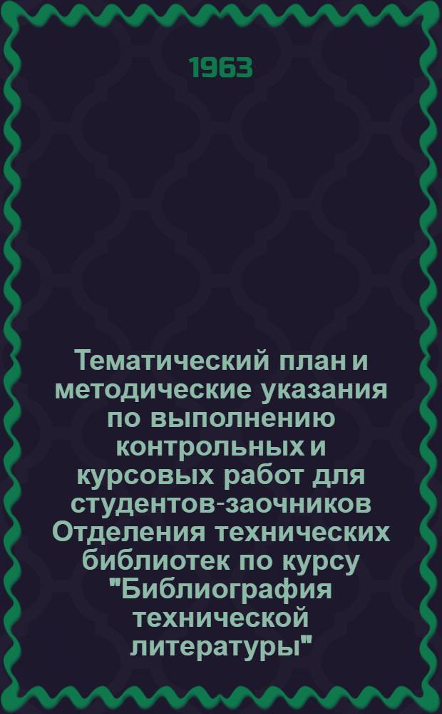 Тематический план и методические указания по выполнению контрольных и курсовых работ для студентов-заочников Отделения технических библиотек по курсу "Библиография технической литературы"