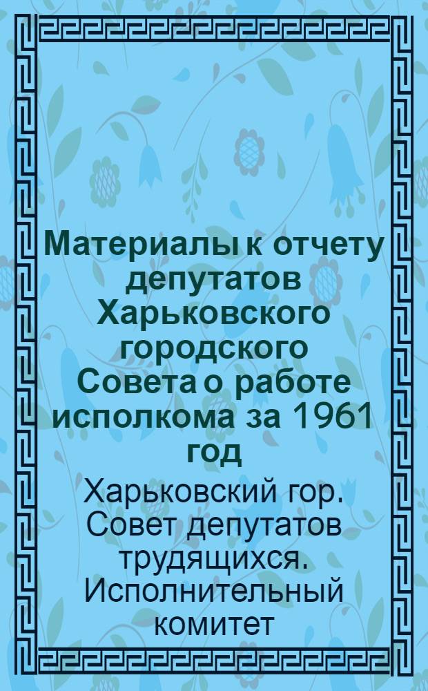 Материалы к отчету депутатов Харьковского городского Совета о работе исполкома за 1961 год