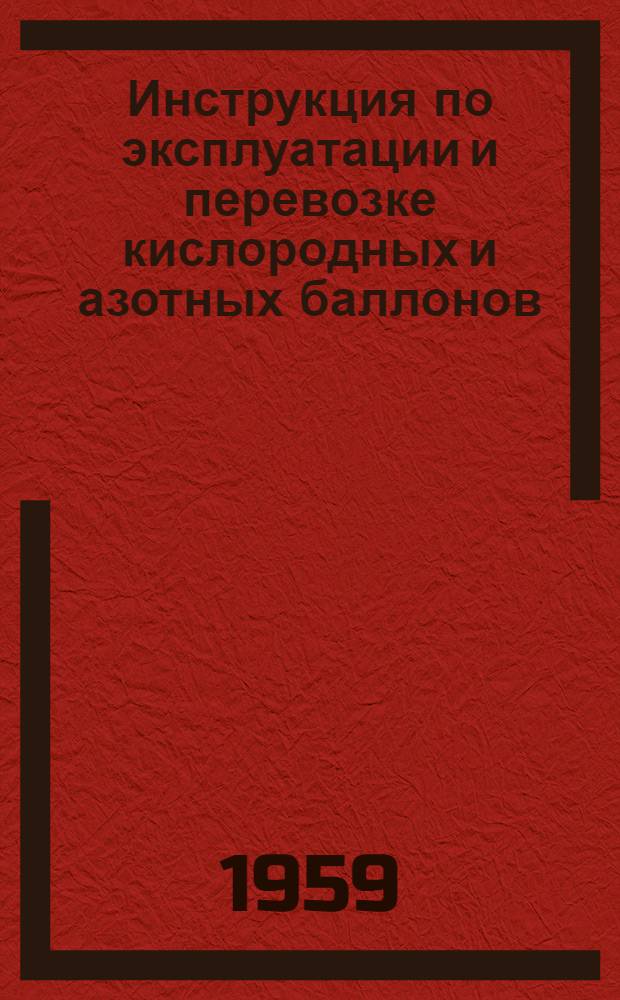 Инструкция по эксплуатации и перевозке кислородных и азотных баллонов : Утв. 5/V 1959