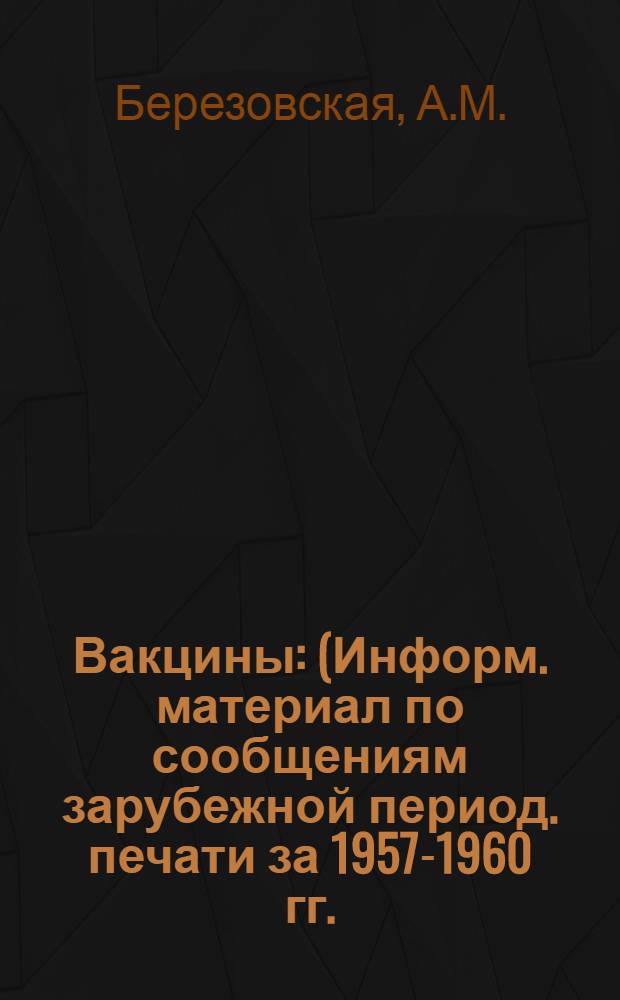 Вакцины : (Информ. материал по сообщениям зарубежной период. печати за 1957-1960 гг.)