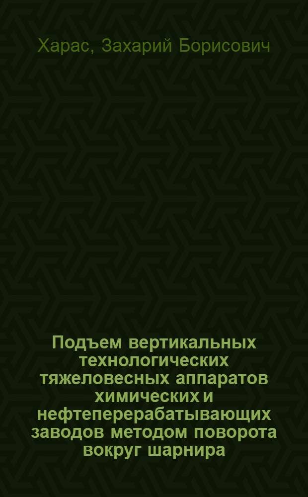 Подъем вертикальных технологических тяжеловесных аппаратов химических и нефтеперерабатывающих заводов методом поворота вокруг шарнира : (Тезисы доклада)