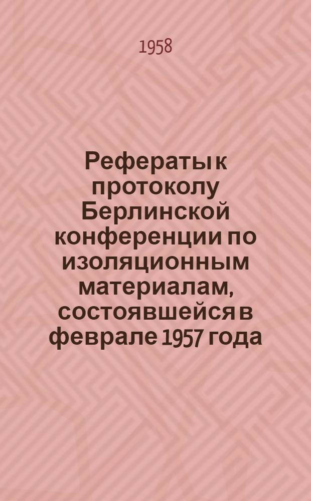[Рефераты к протоколу Берлинской конференции по изоляционным материалам, состоявшейся в феврале 1957 года : Научно-исследовательский институт кабелей и изоляционных материалов. Братислава. Чехословакия. 1958. VП