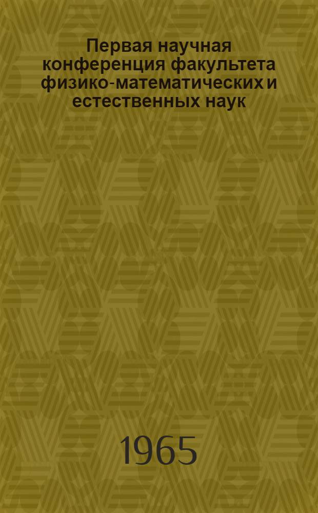 Первая научная конференция факультета физико-математических и естественных наук. 25-29 мая : Тезисы докладов