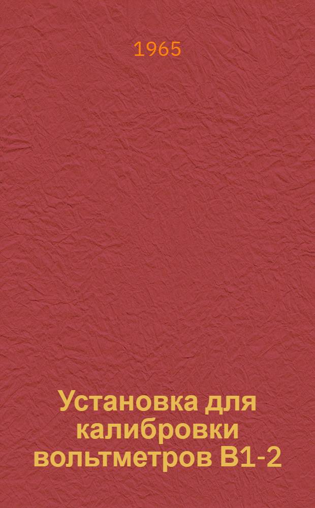 Установка для калибровки вольтметров В1-2 : Паспорт, техн. описание и инструкция по эксплуатации
