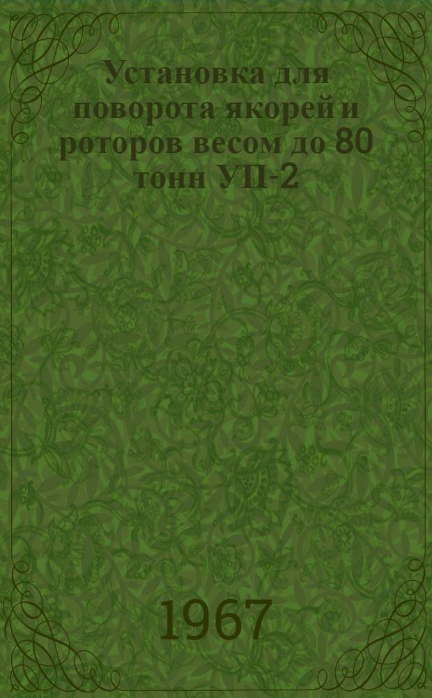 Установка для поворота якорей и роторов весом до 80 тонн УП-2 : Описание и инструкция по эксплуатации