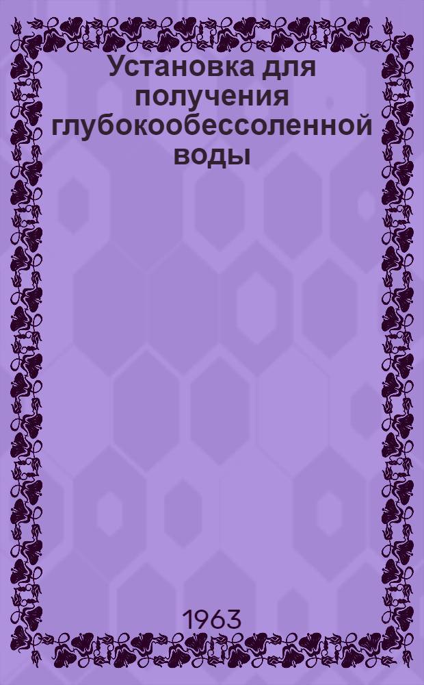 Установка для получения глубокообессоленной воды : Описание и инструкция по эксплуатации