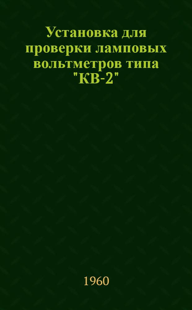 Установка для проверки ламповых вольтметров типа "КВ-2" : Паспорт, техн. описание и инструкция по эксплуатации