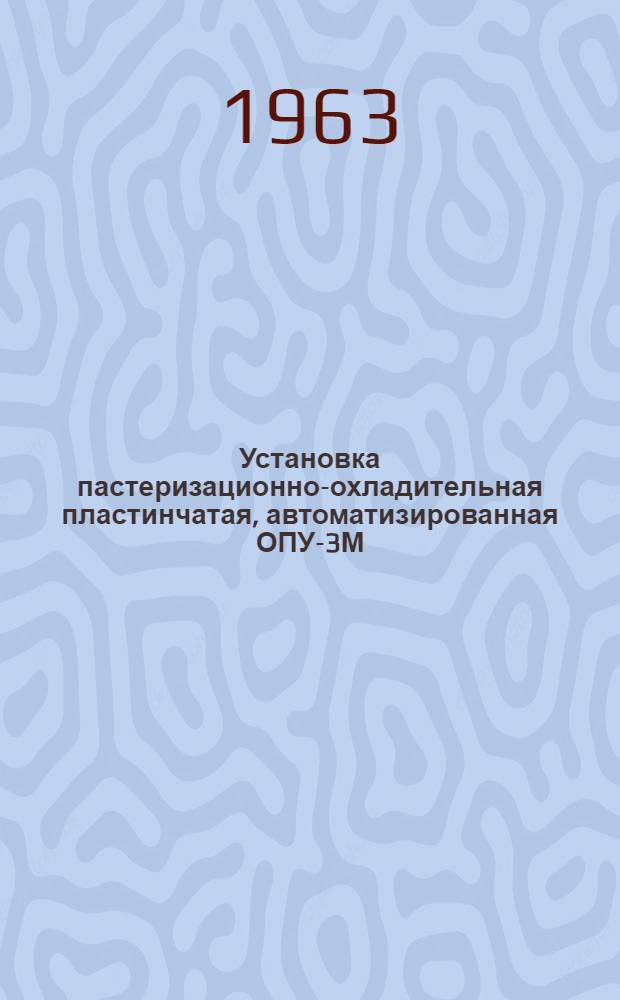 Установка пастеризационно-охладительная пластинчатая, автоматизированная ОПУ-3М : Инструкция по эксплуатации