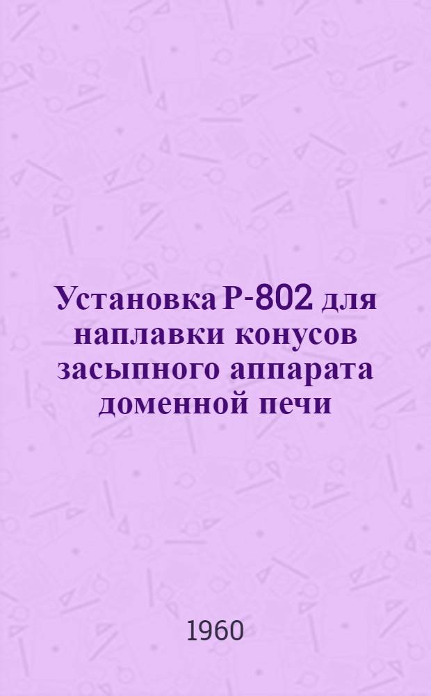 Установка Р-802 для наплавки конусов засыпного аппарата доменной печи