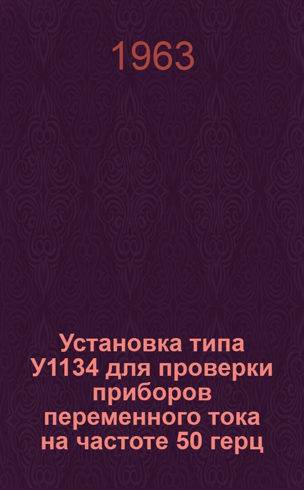 Установка типа У1134 для проверки приборов переменного тока на частоте 50 герц : Описание и правила пользования
