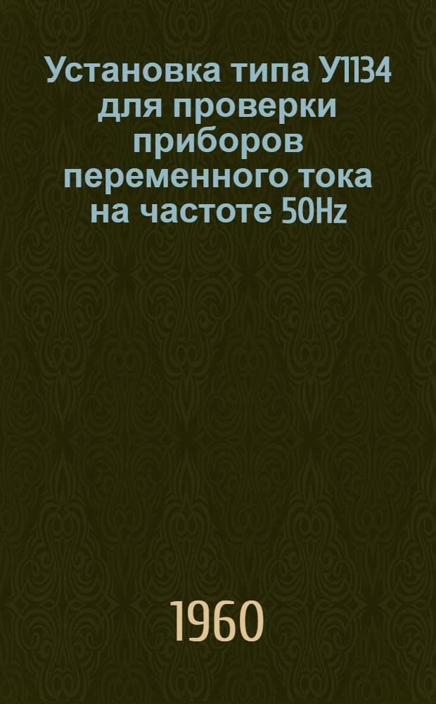Установка типа У1134 для проверки приборов переменного тока на частоте 50Hz : Описание и правила пользования