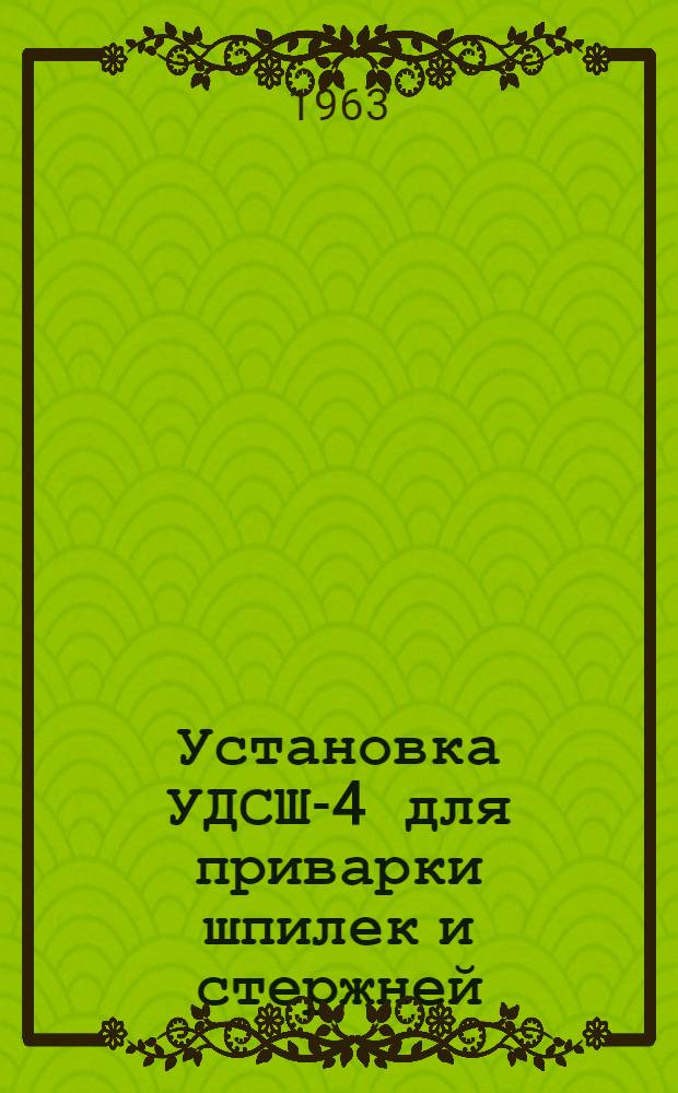 Установка УДСШ-4 для приварки шпилек и стержней : Описание конструкции и инструкция по эксплуатации