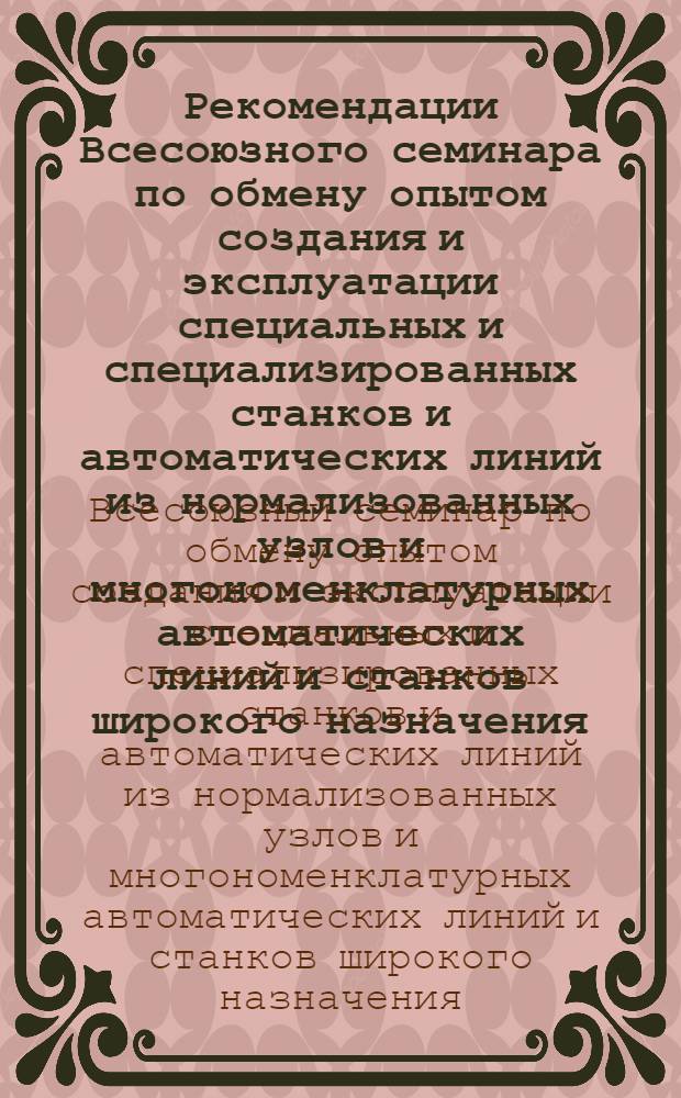 Рекомендации Всесоюзного семинара по обмену опытом создания и эксплуатации специальных и специализированных станков и автоматических линий из нормализованных узлов и многономенклатурных автоматических линий и станков широкого назначения. г. Москва. 16 декабря 1961 г. : Проект