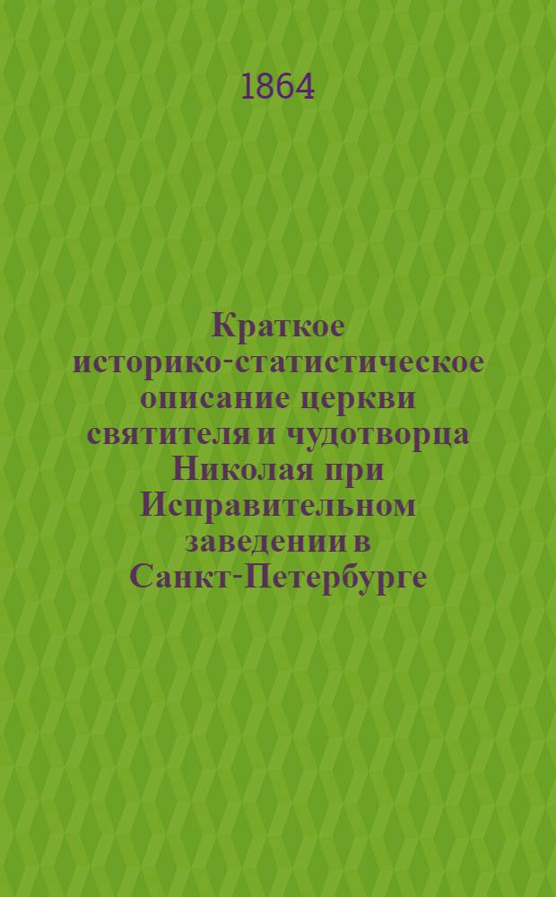 Краткое историко-статистическое описание церкви святителя и чудотворца Николая при Исправительном заведении в Санкт-Петербурге, составленное священнослужителем Павлом Цветковым